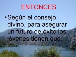 ENTONCES Según el consejo divino, para asegurar un futuro de éxito los jóvenes tienen que: 