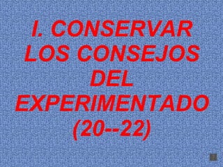 I. CONSERVAR LOS CONSEJOS DEL EXPERIMENTADO (20­-22) 