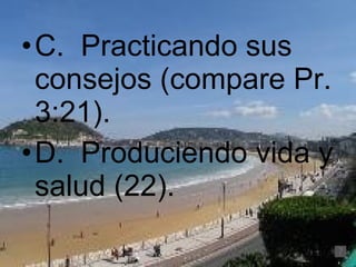 C.  Practicando sus consejos (compare Pr. 3:21). D.  Produciendo vida y salud (22). 