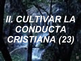 II. CULTIVAR LA CONDUCTA CRISTIANA (23) 