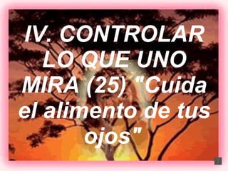 IV. CONTROLAR LO QUE UNO MIRA (25) "Cuida el alimento de tus ojos"   