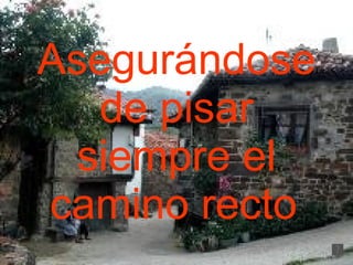 Asegurándose de pisar siempre el camino recto   