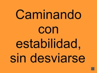 Caminando con estabilidad, sin desviarse   