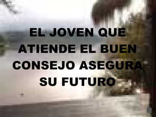 EL JOVEN QUE ATIENDE EL BUEN CONSEJO ASEGURA SU FUTURO 