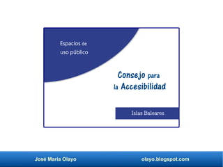 José María Olayo olayo.blogspot.com
Islas Baleares
Espacios de
uso público
Consejo para
la Accesibilidad
 