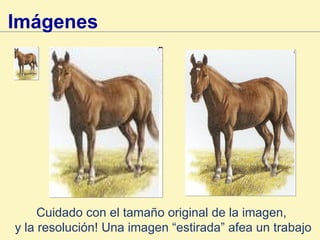 Imágenes   Cuidado con el tamaño original de la imagen,  y la resolución! Una imagen “estirada” afea un trabajo 