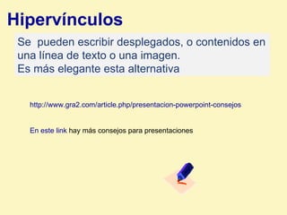 Hipervínculos   Se  pueden escribir desplegados, o contenidos en una línea de texto o una imagen.  Es más elegante esta alternativa http://www.gra2.com/article.php/presentacion-powerpoint-consejos En este link  hay más consejos para presentaciones 