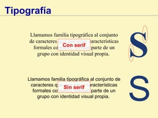Llamamos familia tipográfica al conjunto de caracteres que, por tener características formales comunes, forman parte de un grupo con identidad visual propia.  Llamamos familia tipográfica al conjunto de caracteres que, por tener características formales comunes, forman parte de un grupo con identidad visual propia.  Con serif Sin serif Tipografía S S 