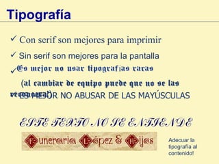 Tipografía Con serif son mejores para imprimir Sin serif son mejores para la pantalla   (al cambiar de equipo puede que no se las reconozca!) ES MEJOR NO ABUSAR DE LAS MAYÚSCULAS Adecuar la tipografía al contenido! 