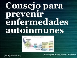 Consejo para
prevenir
enfermedades
autoinmunes
5 de Agosto del 2013 Naturópata: Mario Roberto Martínez
 