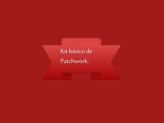 Kit básico de
Patchwork:

 