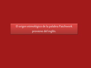 El origen etimológico de la palabra Patchwork
proviene del inglés.

 