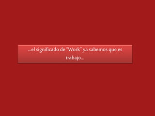 …el significado de “Work” ya sabemos que es
trabajo…

 