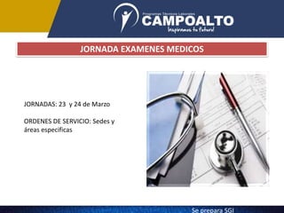 JORNADA EXAMENES MEDICOS
JORNADAS: 23 y 24 de Marzo
ORDENES DE SERVICIO: Sedes y
áreas especificas
Se prepara SGI
 