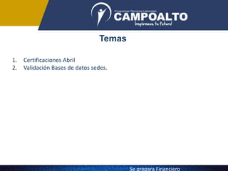 Temas
1. Certificaciones Abril
2. Validación Bases de datos sedes.
Se prepara Financiero
 