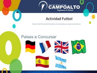Actividad Futbol
Selección del Personal Admisnistrativo de Campoalto para realizar esta Actividad
Paises a Concursar
 