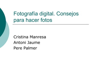 Fotografía digital. Consejos
para hacer fotos
Cristina Manresa
Antoni Jaume
Pere Palmer
 