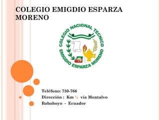 COLEGIO EMIGDIO ESPARZA MORENO Teléfono: 730-766 Dirección :  Km  ½   vía Montalvo Babahoyo  -  Ecuador 