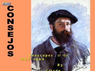 Seascapes  נופי ים  1864- 1897 By  Claude Monet CONSEJOS 