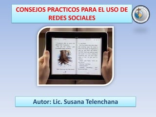 CONSEJOS PRACTICOS PARA EL USO DE
         REDES SOCIALES




     Autor: Lic. Susana Telenchana
 