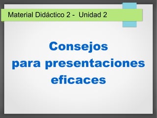 Material Didáctico 2 - Unidad 2
Consejos
para presentaciones
eficaces
 