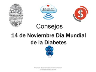 14 de Noviembre Día Mundial
de la Diabetes
Consejos
Proyecto de extensión universitaria con
participación estudiantil
 