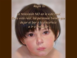 Regla 10 La televisión NO es la vida real. En la vida real, las personas tienen que  dejar el bar o la discoteca  e ir a trabajar . 