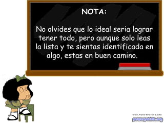 NOTA: No olvides que lo ideal seria lograr tener todo, pero aunque solo leas la lista y te sientas identificada en algo, estas en buen camino.  