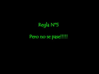 Regla Nº5 Pero no se pase!!!!! 