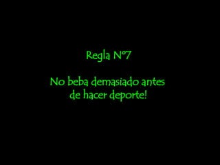 Regla Nº7 No beba demasiado antes  de hacer deporte! 