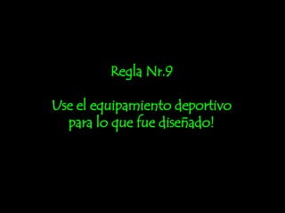 Regla Nr.9 Use el equipamiento deportivo para lo que fue diseñado! 