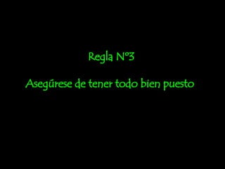 Regla Nº3 Asegúrese de tener todo bien puesto ! 