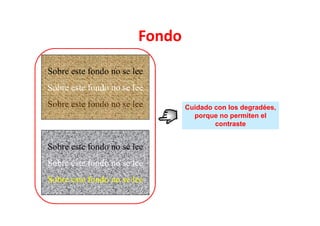 Fondo
Sobre este fondo no se lee
Sobre este fondo no se lee
Sobre este fondo no se lee      Cuidado con los degradées,
                                  porque no permiten el
                                        contraste


Sobre este fondo no se lee
Sobre este fondo no se lee
Sobre este fondo no se lee
 
