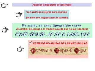 ES MEJOR NO ABUSAR DE LAS MAYÚSCULAS Al cambiar de equipo o el windows puede que no las reconozca Adecuar la tipografía al contenido! Con serif son mejores para imprimir Sin serif son mejores para la pantalla 