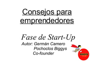 Consejos para emprendedores Fase de Start-Up Autor: Germán Camero Pochoclos Biggys Co-founder  