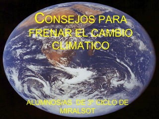 C ONSEJOS PARA FRENAR EL CAMBIO CLIMATICO ALUMNOS/AS  DE 3º CICLO DE MIRALSOT 