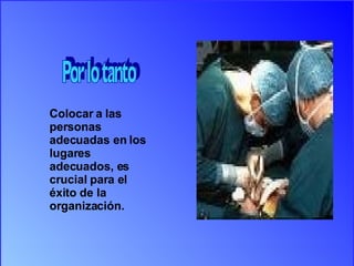 Colocar a las personas adecuadas en los lugares adecuados, es crucial para el éxito de la organización. Por lo tanto 