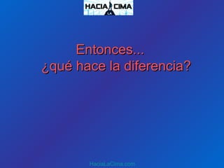 Entonces...Entonces...
¿qué hace la diferencia?¿qué hace la diferencia?
HaciaLaCima.com
 