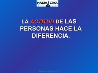 LALA ACTITUDACTITUD DEDE LASLAS
PERSONAS HACE LAPERSONAS HACE LA
DIFERENCIADIFERENCIA..
HaciaLaCima.com
 