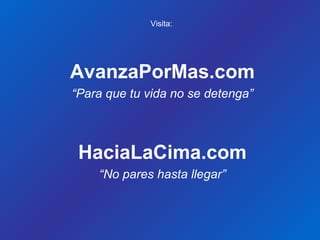 HaciaLaCima.com
“No pares hasta llegar”
AvanzaPorMas.com
“Para que tu vida no se detenga”
Visita:
 