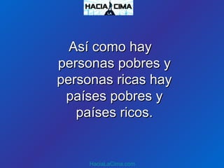 Así como hayAsí como hay
personas pobres ypersonas pobres y
personas ricas haypersonas ricas hay
países pobres ypaíses pobres y
países ricos.países ricos.
HaciaLaCima.com
 