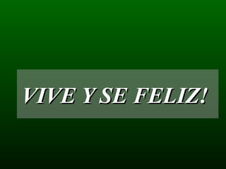 VIVE Y SE FELIZ!  