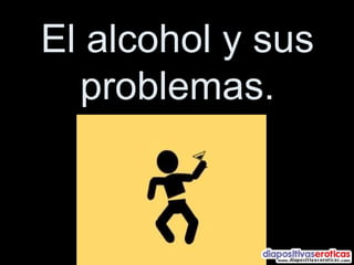 El alcohol y sus problemas. 