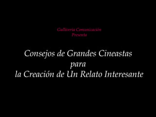 Gulliveria Comunicación
Presenta
Consejos de Grandes Cineastas
para
la Creación de Un Relato Interesante
 