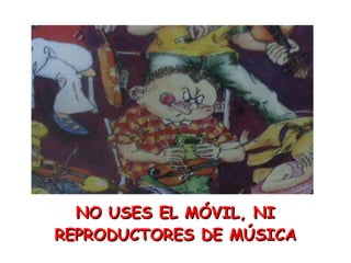 NO USES EL MÓVIL, NI REPRODUCTORES DE MÚSICA 