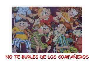NO TE BURLES DE LOS COMPAÑEROS 
