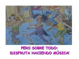 PERO SOBRE TODO: ¡DISFRUTA HACIENDO MÚSICA! 