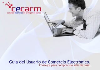 comercio electrónico en la Región de Murcia




  Guía del Usuario de Comercio Electrónico.
                                        Consejos para comprar sin salir de casa.
 