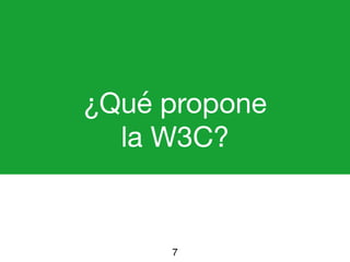 ¿Qué propone 

la W3C?
7
 
