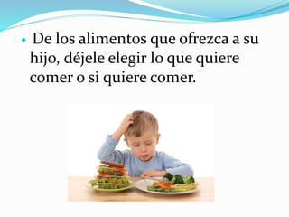  De los alimentos que ofrezca a su
hijo, déjele elegir lo que quiere
comer o si quiere comer.
 